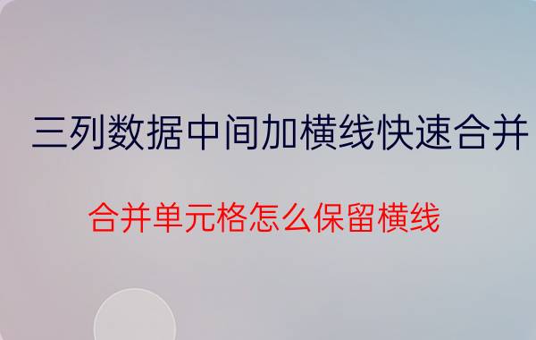 三列数据中间加横线快速合并 合并单元格怎么保留横线？